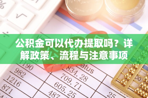 七星公积金可以代办提取吗？详解政策、流程与注意事项