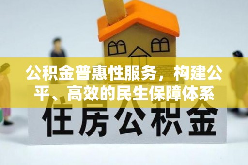 七星公积金普惠性服务，构建公平、高效的民生保障体系
