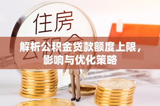 七星解析公积金贷款额度上限，影响与优化策略