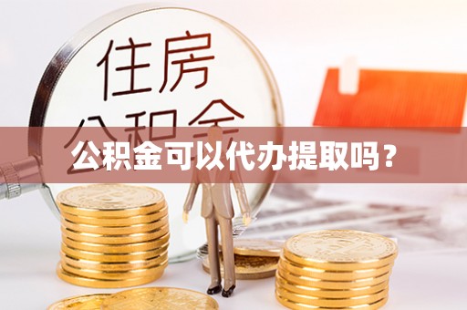 七星公积金可以代办提取吗？