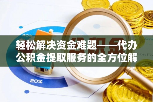 七星轻松解决资金难题——代办公积金提取服务的全方位解析