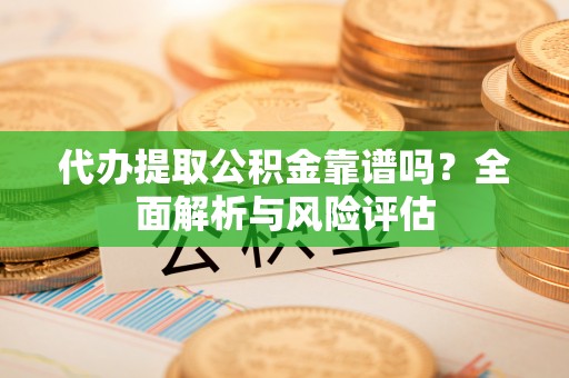 七星代办提取公积金靠谱吗？全面解析与风险评估