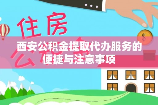 七星西安公积金提取代办服务的便捷与注意事项