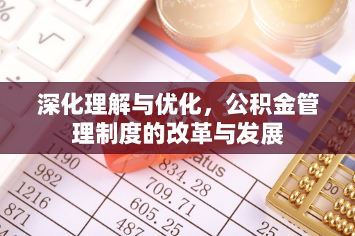 七星深化理解与优化，公积金管理制度的改革与发展
