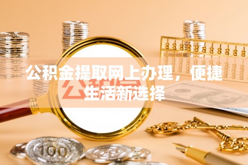 七星公积金提取网上办理，便捷生活新选择