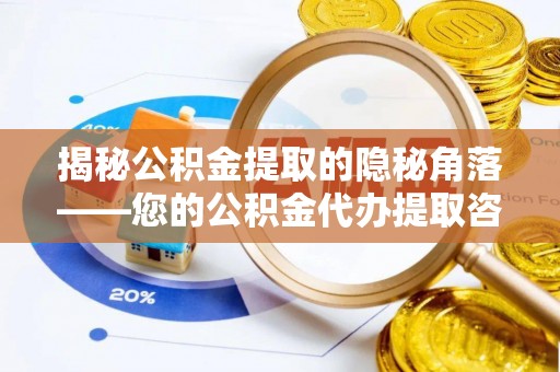 七星揭秘公积金提取的隐秘角落——您的公积金代办提取咨询指南