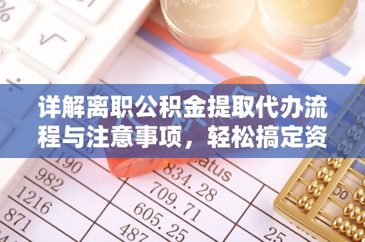 七星详解离职公积金提取代办流程与注意事项，轻松搞定资金提取