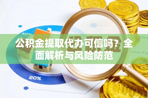 七星公积金提取代办可信吗？全面解析与风险防范