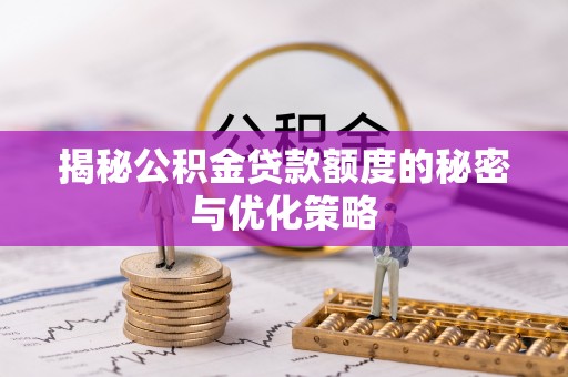 七星揭秘公积金贷款额度的秘密与优化策略