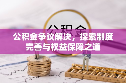 七星公积金争议解决，探索制度完善与权益保障之道