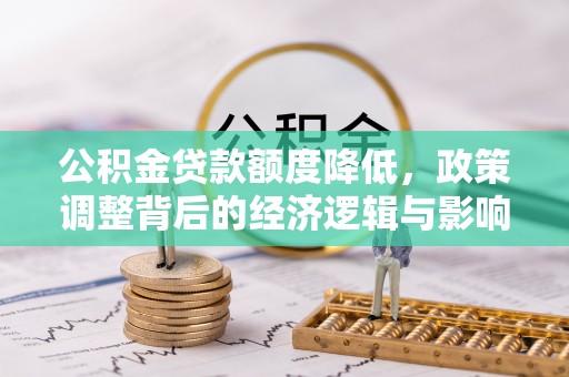 七星公积金贷款额度降低，政策调整背后的经济逻辑与影响分析