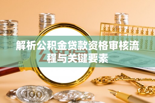 七星解析公积金贷款资格审核流程与关键要素