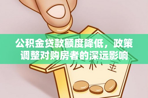 七星公积金贷款额度降低，政策调整对购房者的深远影响