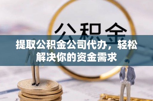 七星提取公积金公司代办，轻松解决你的资金需求