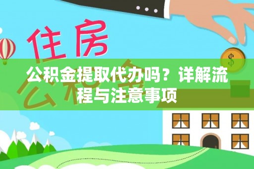 七星公积金提取代办吗？详解流程与注意事项