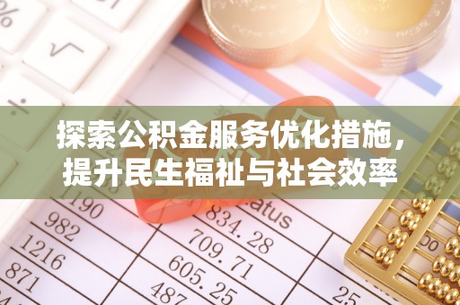 七星探索公积金服务优化措施，提升民生福祉与社会效率