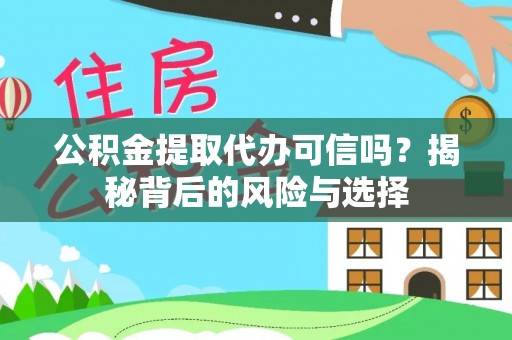 七星公积金提取代办可信吗？揭秘背后的风险与选择
