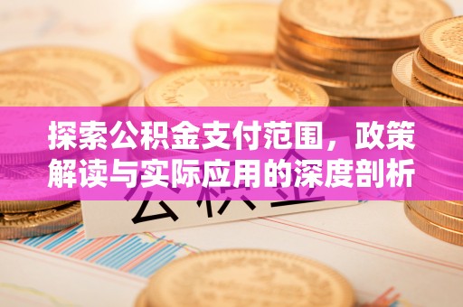 七星探索公积金支付范围，政策解读与实际应用的深度剖析