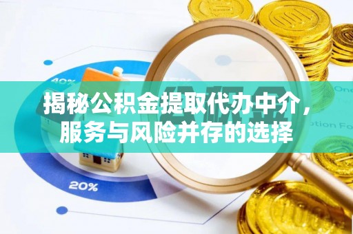 七星揭秘公积金提取代办中介，服务与风险并存的选择