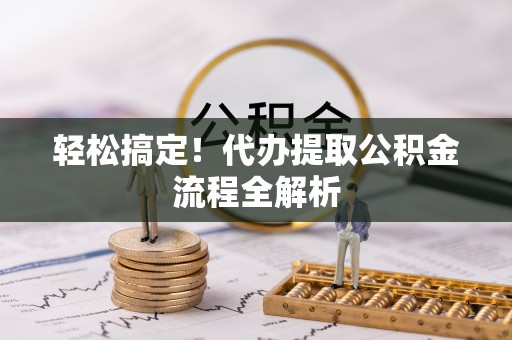 七星轻松搞定！代办提取公积金流程全解析