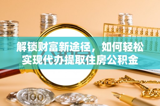 七星解锁财富新途径，如何轻松实现代办提取住房公积金