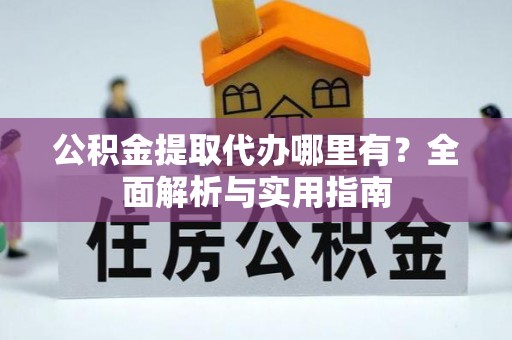 七星公积金提取代办哪里有？全面解析与实用指南