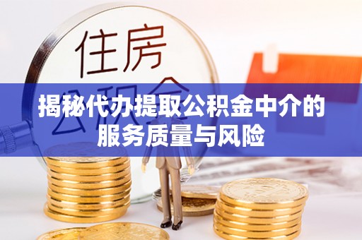 七星揭秘代办提取公积金中介的服务质量与风险