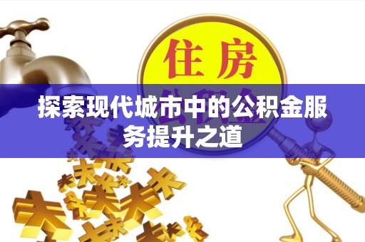 七星探索现代城市中的公积金服务提升之道