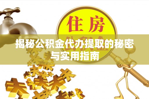 七星揭秘公积金代办提取的秘密与实用指南