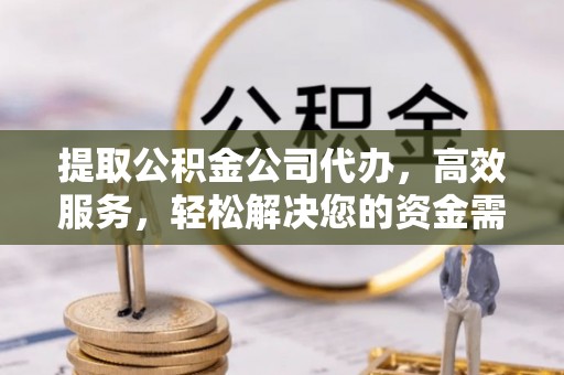 七星提取公积金公司代办，高效服务，轻松解决您的资金需求
