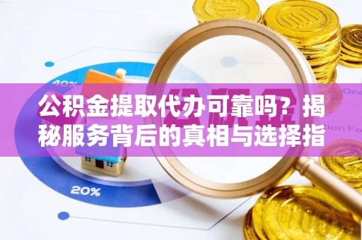 七星公积金提取代办可靠吗？揭秘服务背后的真相与选择指南