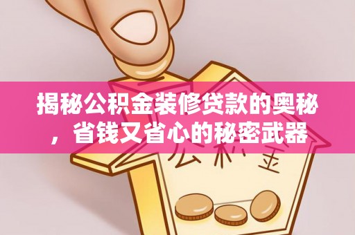 七星揭秘公积金装修贷款的奥秘，省钱又省心的秘密武器